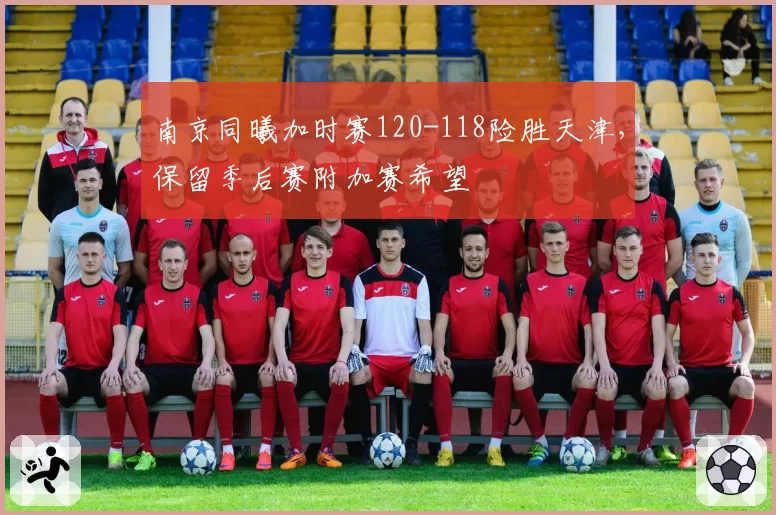 南京同曦加时赛120-118险胜天津，保留季后赛附加赛希望