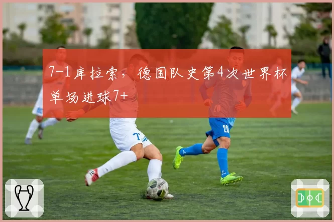 7-1库拉索,德国队史第4次世界杯单场进球7+