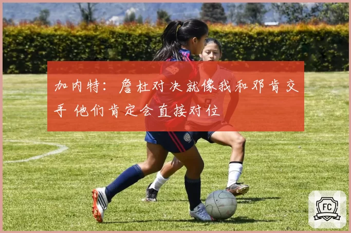 加内特：詹杜对决就像我和邓肯交手 他们肯定会直接对位