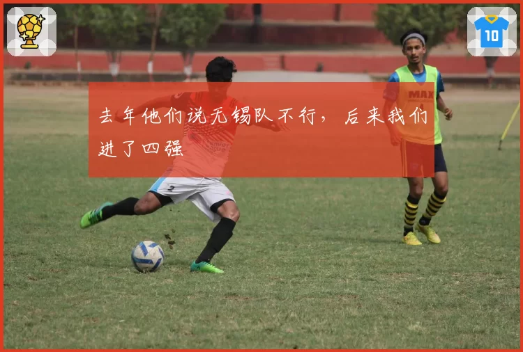 去年他们说无锡队不行，后来我们进了四强