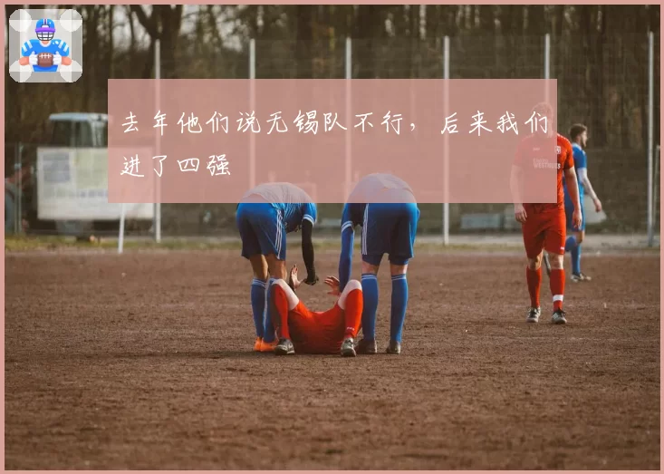 去年他们说无锡队不行，后来我们进了四强