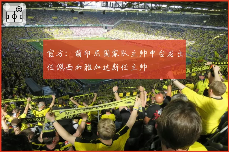 官方：前印尼国家队主帅申台龙出任佩西加雅加达新任主帅