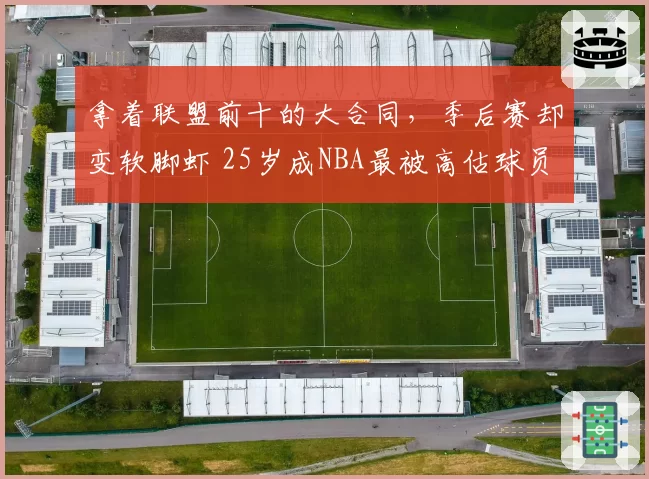 拿着联盟前十的大合同，季后赛却变软脚虾 25岁成NBA最被高估球员