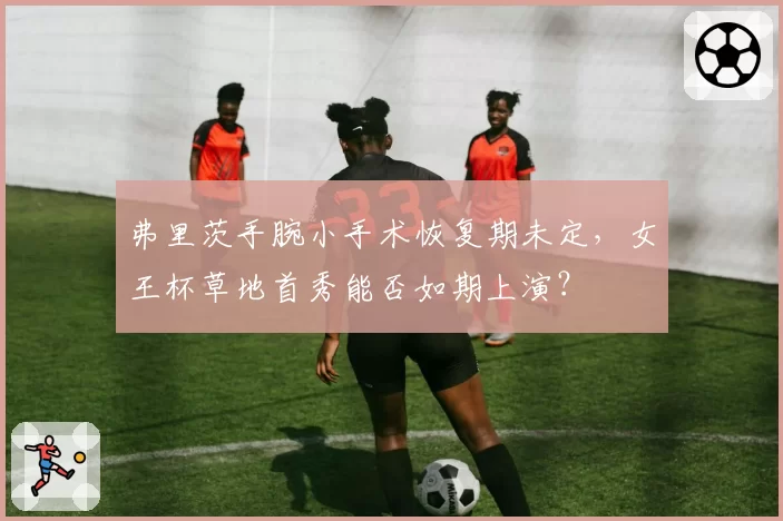弗里茨手腕小手术恢复期未定，女王杯草地首秀能否如期上演？