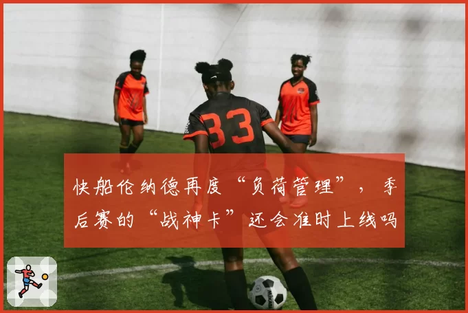 快船伦纳德再度“负荷管理”，季后赛的“战神卡”还会准时上线吗？