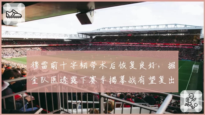 穆雷前十字韧带术后恢复良好,掘金队医透露下赛季揭幕战有望复出