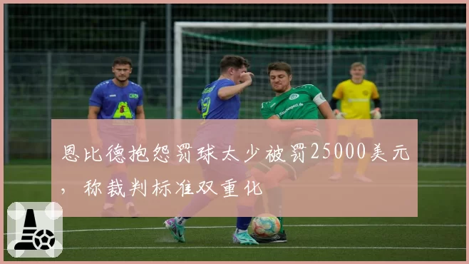 恩比德抱怨罚球太少被罚25000美元，称裁判标准双重化