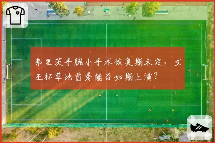 弗里茨手腕小手术恢复期未定，女王杯草地首秀能否如期上演？
