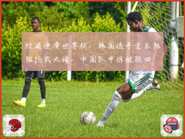 短道速滑世界杯，韩国选手金东旭阻挡武大靖，中国队申诉被驳回