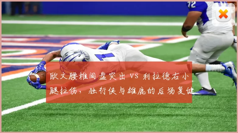 欧文腰椎间盘突出 vs 利拉德右小腿拉伤，独行侠与雄鹿的后场复健进度差异