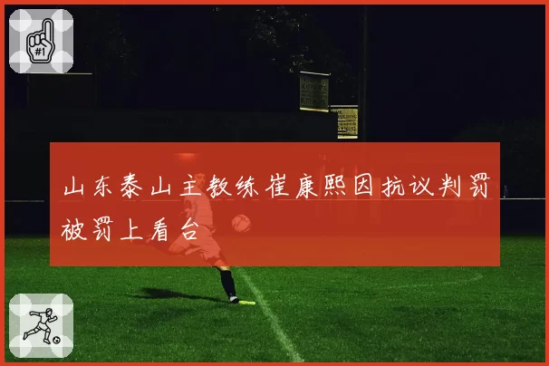 山东泰山主教练崔康熙因抗议判罚被罚上看台