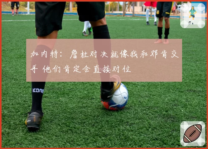 加内特：詹杜对决就像我和邓肯交手 他们肯定会直接对位