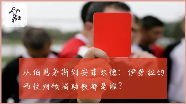 从伯恩茅斯到安菲尔德：伊劳拉的两位利物浦助教都是谁？