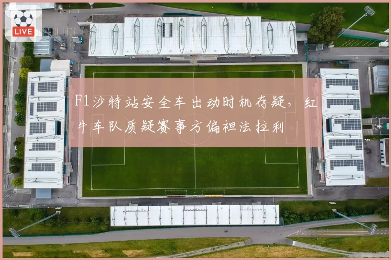 F1沙特站安全车出动时机存疑，红牛车队质疑赛事方偏袒法拉利