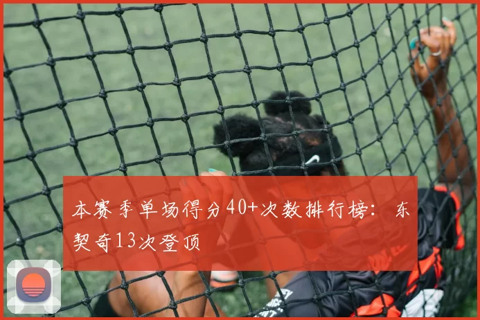 本赛季单场得分40+次数排行榜:东契奇13次登顶