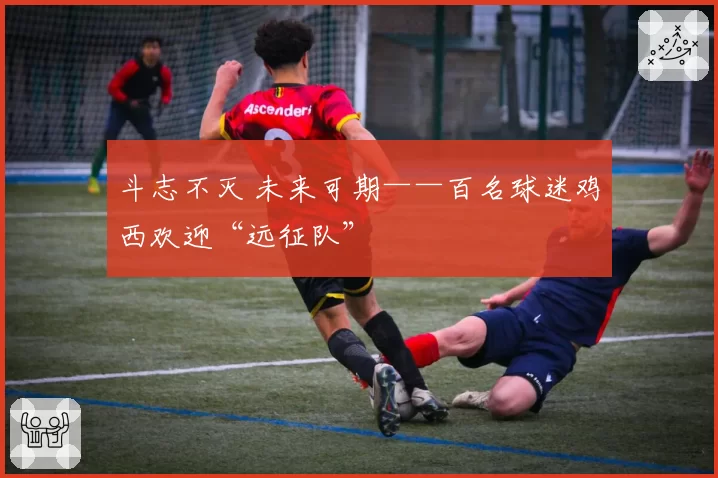 斗志不灭 未来可期——百名球迷鸡西欢迎“远征队”